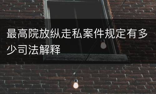 最高院放纵走私案件规定有多少司法解释