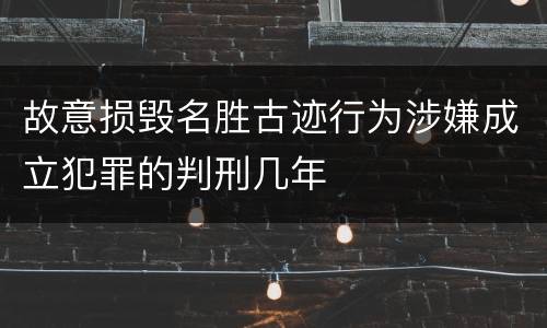 故意损毁名胜古迹行为涉嫌成立犯罪的判刑几年