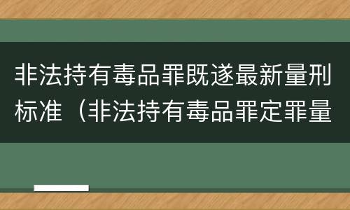 非法持有毒品罪既遂最新量刑标准（非法持有毒品罪定罪量刑）
