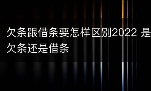 欠条跟借条要怎样区别2022 是欠条还是借条