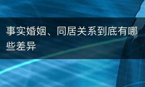 事实婚姻、同居关系到底有哪些差异