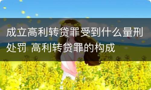 成立高利转贷罪受到什么量刑处罚 高利转贷罪的构成