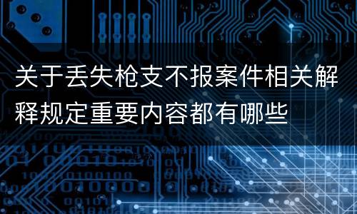 关于丢失枪支不报案件相关解释规定重要内容都有哪些
