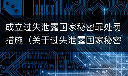 成立过失泄露国家秘密罪处罚措施（关于过失泄露国家秘密罪立案标准）