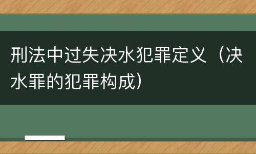 刑法中过失决水犯罪定义（决水罪的犯罪构成）