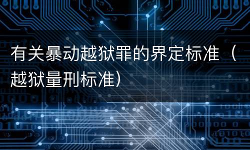 有关暴动越狱罪的界定标准（越狱量刑标准）