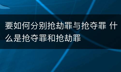 要如何分别抢劫罪与抢夺罪 什么是抢夺罪和抢劫罪
