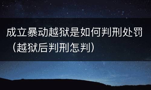 成立暴动越狱是如何判刑处罚（越狱后判刑怎判）