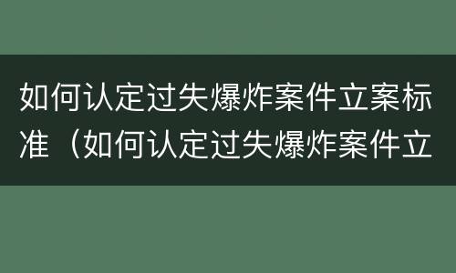 如何认定过失爆炸案件立案标准（如何认定过失爆炸案件立案标准最新）