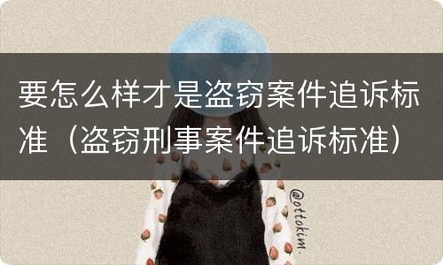 要怎么样才是盗窃案件追诉标准（盗窃刑事案件追诉标准）