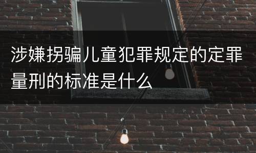 涉嫌拐骗儿童犯罪规定的定罪量刑的标准是什么
