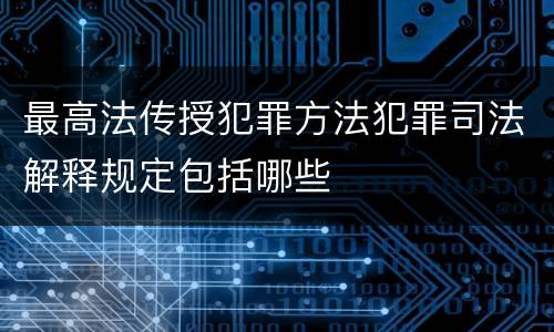 最高法传授犯罪方法犯罪司法解释规定包括哪些
