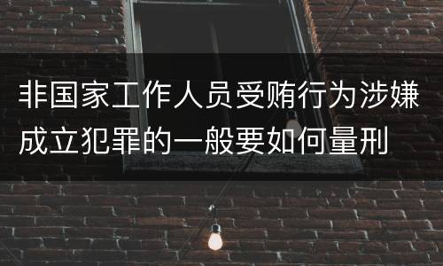 非国家工作人员受贿行为涉嫌成立犯罪的一般要如何量刑
