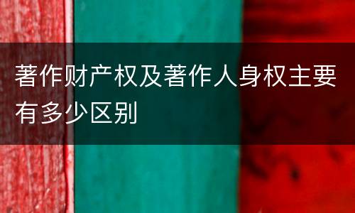 著作财产权及著作人身权主要有多少区别