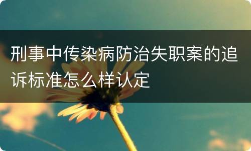 刑事中传染病防治失职案的追诉标准怎么样认定