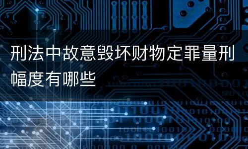 刑法中故意毁坏财物定罪量刑幅度有哪些