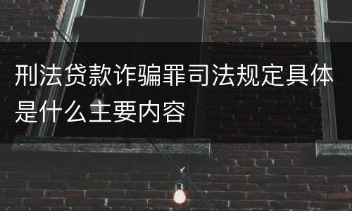 刑法贷款诈骗罪司法规定具体是什么主要内容