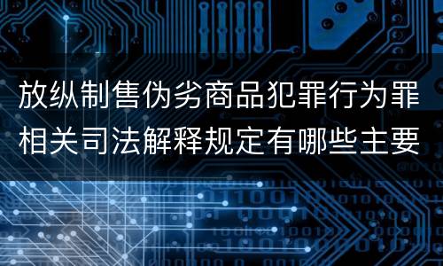 放纵制售伪劣商品犯罪行为罪相关司法解释规定有哪些主要内容