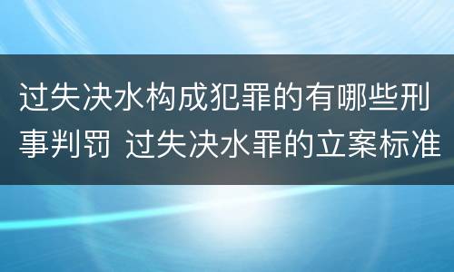 过失决水构成犯罪的有哪些刑事判罚 过失决水罪的立案标准