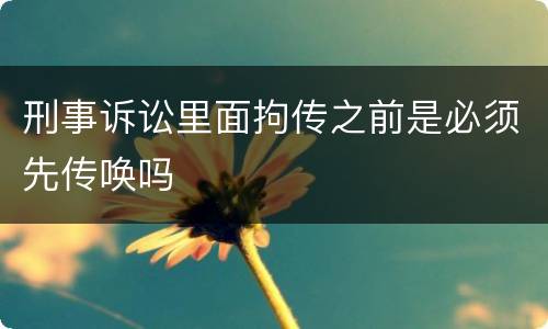 刑事诉讼里面拘传之前是必须先传唤吗