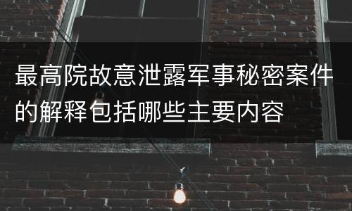 最高院故意泄露军事秘密案件的解释包括哪些主要内容
