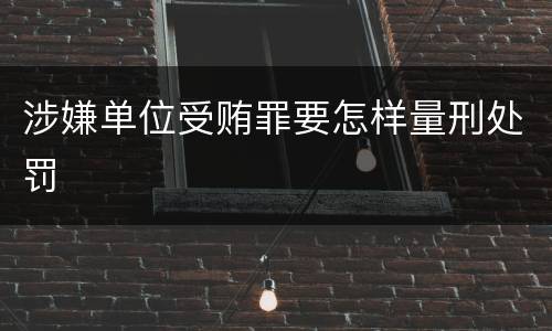 涉嫌单位受贿罪要怎样量刑处罚