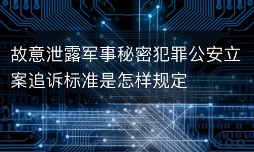 故意泄露军事秘密犯罪公安立案追诉标准是怎样规定