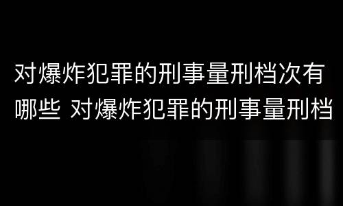 对爆炸犯罪的刑事量刑档次有哪些 对爆炸犯罪的刑事量刑档次有哪些要求