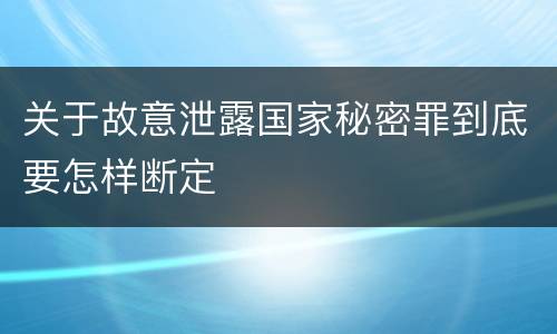 关于故意泄露国家秘密罪到底要怎样断定