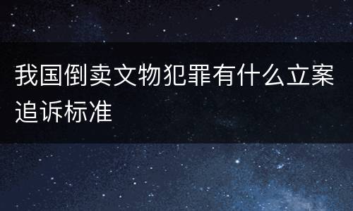 我国倒卖文物犯罪有什么立案追诉标准