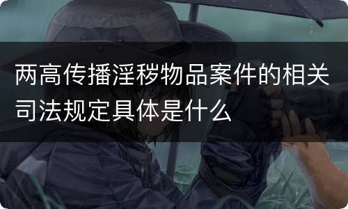 两高传播淫秽物品案件的相关司法规定具体是什么