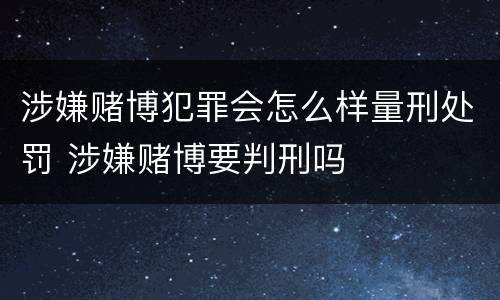 涉嫌赌博犯罪会怎么样量刑处罚 涉嫌赌博要判刑吗