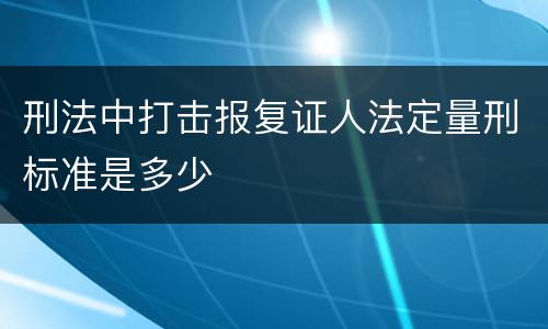 刑法中打击报复证人法定量刑标准是多少