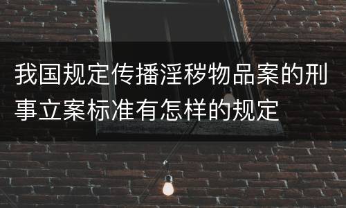 我国规定传播淫秽物品案的刑事立案标准有怎样的规定