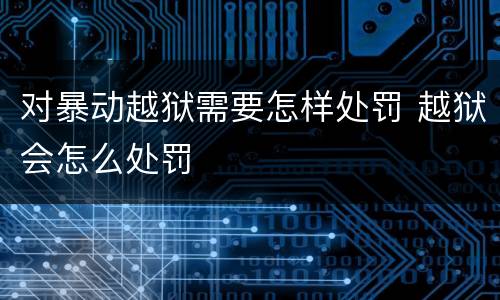 对暴动越狱需要怎样处罚 越狱会怎么处罚