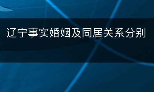 辽宁事实婚姻及同居关系分别