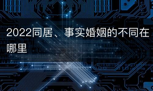 2022同居、事实婚姻的不同在哪里