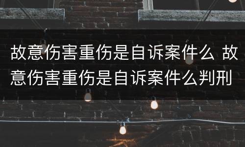 故意伤害重伤是自诉案件么 故意伤害重伤是自诉案件么判刑