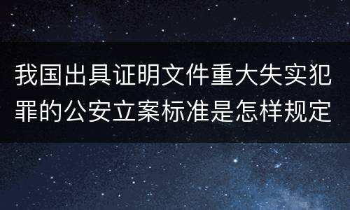 我国出具证明文件重大失实犯罪的公安立案标准是怎样规定