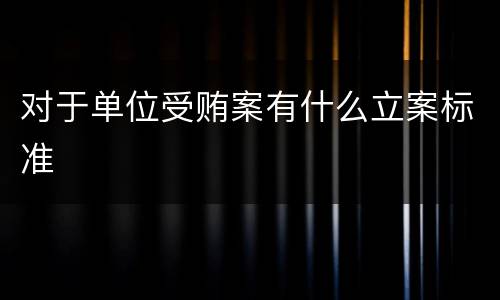 对于单位受贿案有什么立案标准
