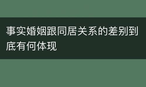 事实婚姻跟同居关系的差别到底有何体现
