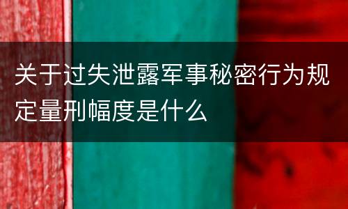 关于过失泄露军事秘密行为规定量刑幅度是什么