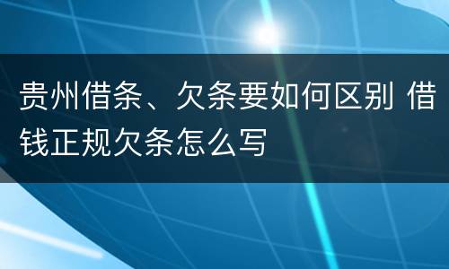 贵州借条、欠条要如何区别 借钱正规欠条怎么写