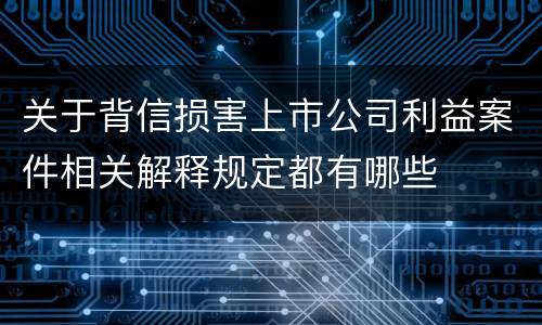 关于背信损害上市公司利益案件相关解释规定都有哪些