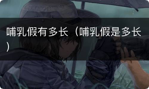 哺乳假有多长（哺乳假是多长）