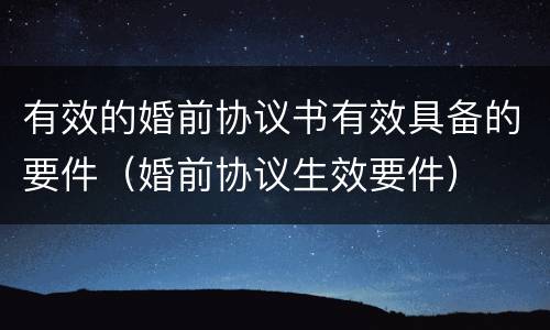 有效的婚前协议书有效具备的要件(婚前协议生效要件)