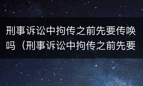 刑事诉讼中拘传之前先要传唤吗（刑事诉讼中拘传之前先要传唤吗为什么）