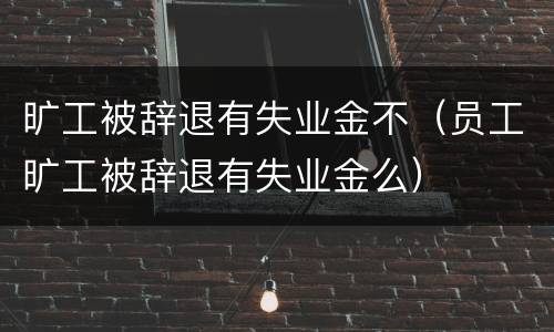 旷工被辞退有失业金不（员工旷工被辞退有失业金么）