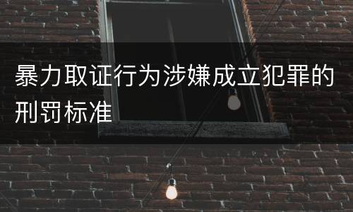 暴力取证行为涉嫌成立犯罪的刑罚标准
