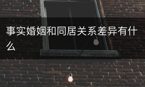 事实婚姻和同居关系差异有什么